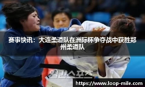 赛事快讯：大连柔道队在洲际杯争夺战中获胜郑州柔道队