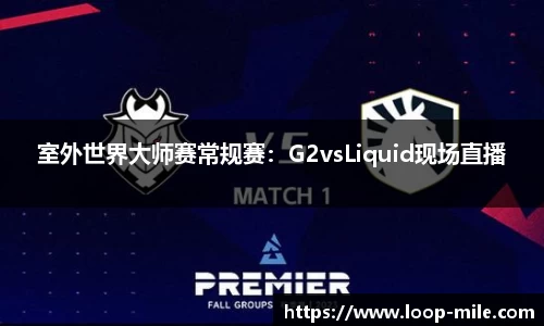 室外世界大师赛常规赛：G2vsLiquid现场直播
