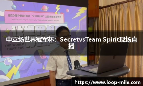 中立场世界冠军杯：SecretvsTeam Spirit现场直播