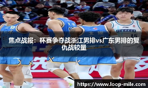焦点战报：杯赛争夺战浙江男排vs广东男排的复仇战较量