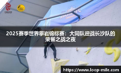 2025赛季世界攀岩锦标赛：大同队迎战长沙队的荣誉之战之夜