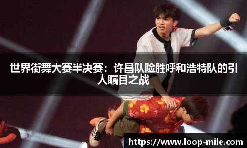 世界街舞大赛半决赛：许昌队险胜呼和浩特队的引人瞩目之战