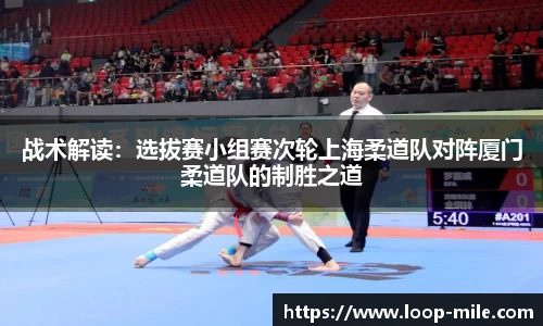 战术解读：选拔赛小组赛次轮上海柔道队对阵厦门柔道队的制胜之道