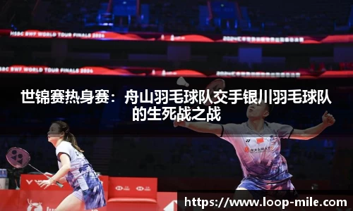 世锦赛热身赛：舟山羽毛球队交手银川羽毛球队的生死战之战