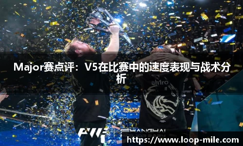 Major赛点评：V5在比赛中的速度表现与战术分析