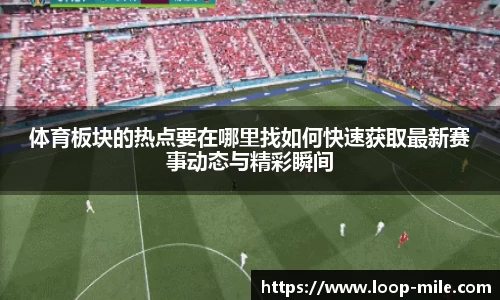体育板块的热点要在哪里找如何快速获取最新赛事动态与精彩瞬间