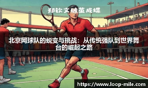 北京网球队的蜕变与挑战：从传统强队到世界舞台的崛起之路