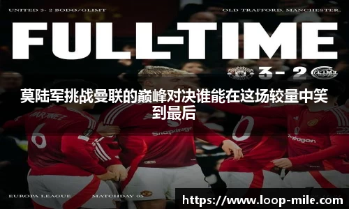 莫陆军挑战曼联的巅峰对决谁能在这场较量中笑到最后